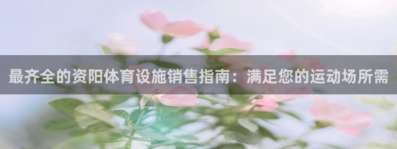 意昂体育3平台APP：最齐全的资阳体育设施销售指南：