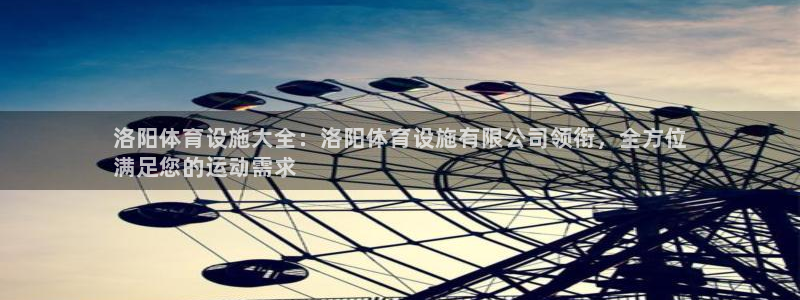 德国意昂3集团：洛阳体育设施大全：洛阳体育设施有限公