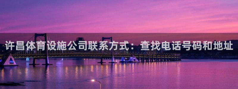 意昂体育3联系电话：许昌体育设施公司联系方式：查找电