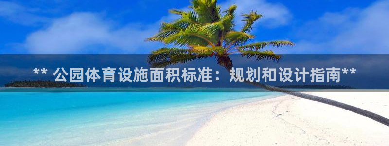 意昂体育3平台假的吗是真的吗：** 公园体育设施面积