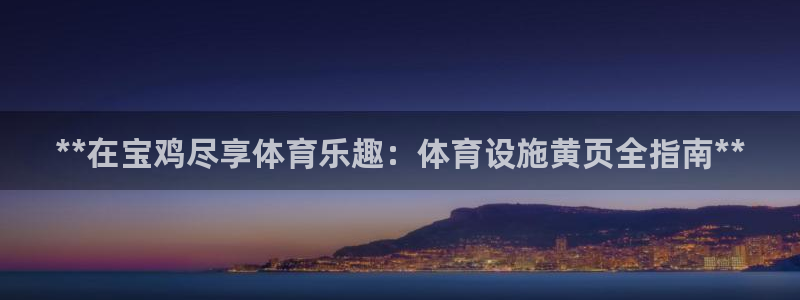 意昂体育3招商电话是多少：**在宝鸡尽享体育乐趣：体