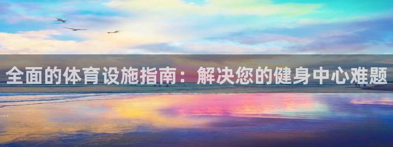 意昂体育3招商：全面的体育设施指南：解决您的健身中心