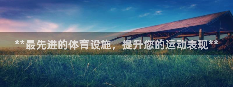 意昂3集团官网首页：**最先进的体育设施，提升您的运