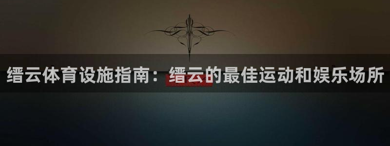 意昂3娱乐首页官网下载：缙云体育设施指南：缙云的最佳
