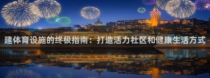意昂集团官网：建体育设施的终极指南：打造活力社区和健