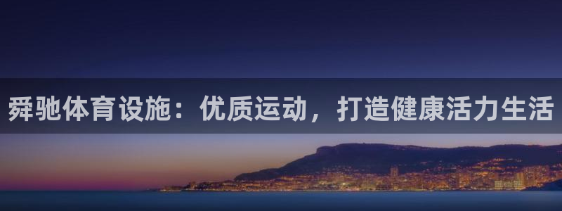 意昂3娱乐首页官网下载：舜驰体育设施：优质运动，打造