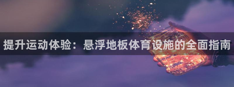 意昂3娱乐代理怎么样：提升运动体验：悬浮地板体育设施