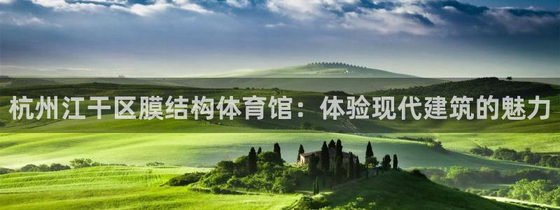 意昂3娱乐首页网站大全：杭州江干区膜结构体育馆：体验