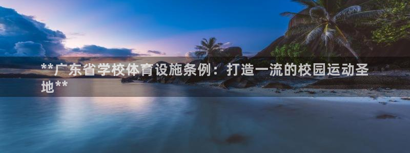 意昂体育3官方客服电话：**广东省学校体育设施条例：