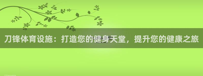 意昂体育3平台注册流程视频：刀锋体育设施：打造您的健