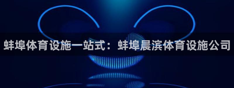 意昂体育3平台是正规平台吗安全吗：蚌埠体育设施一站式