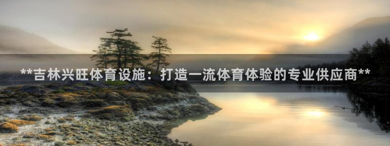 意昂体育3注册：**吉林兴旺体育设施：打造一流体育体
