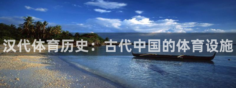 意昂体育3平台：汉代体育历史：古代中国的体育设施