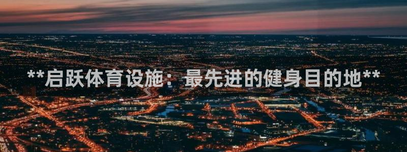 意昂体育3平台假的吗是真的吗：**启跃体育设施：最先