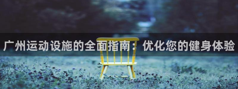 意昂体育3平台注册流程视频：广州运动设施的全面指南：