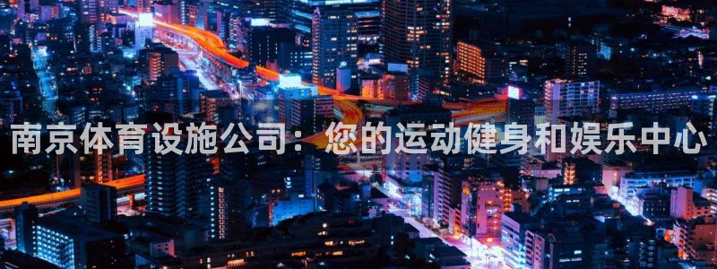 意昂3官网：南京体育设施公司：您的运动健身和娱乐中心