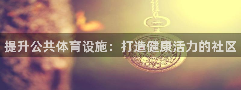意昂体育3平台注册要钱吗：提升公共体育设施：打造健康
