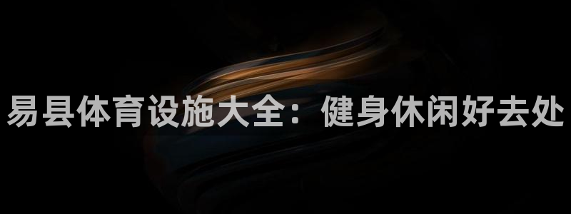意昂体育3平台注册要钱吗：易县体育设施大全：健身休闲
