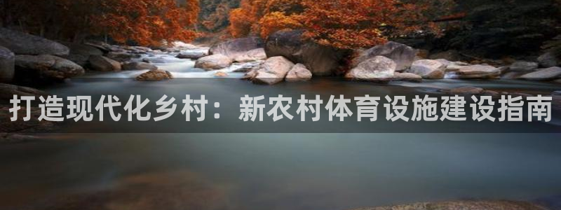 意昂3娱乐下载：打造现代化乡村：新农村体育设施建设指
