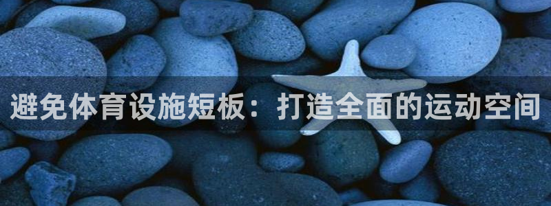 意昂体育3招商电话号码是多少号：避免体育设施短板：打