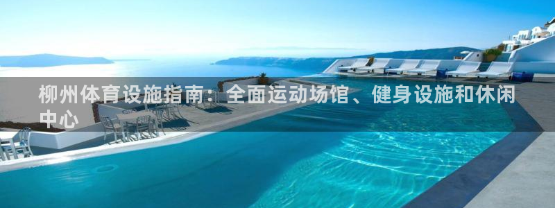 意昂体育3官方客服电话：柳州体育设施指南：全面运动场