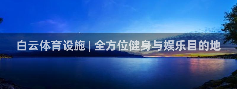 意昂3娱乐下载：白云体育设施 | 全方位健身与娱乐目