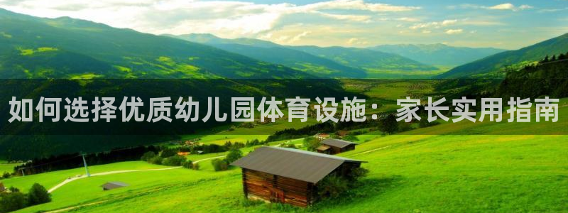 意昂3娱乐网站：如何选择优质幼儿园体育设施：家长实用