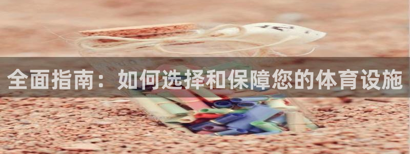 注册意昂3：全面指南：如何选择和保障您的体育设施