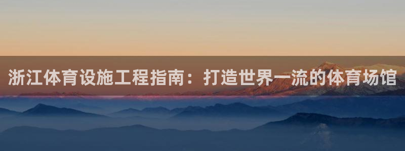 意昂3集团官网首页：浙江体育设施工程指南：打造世界一