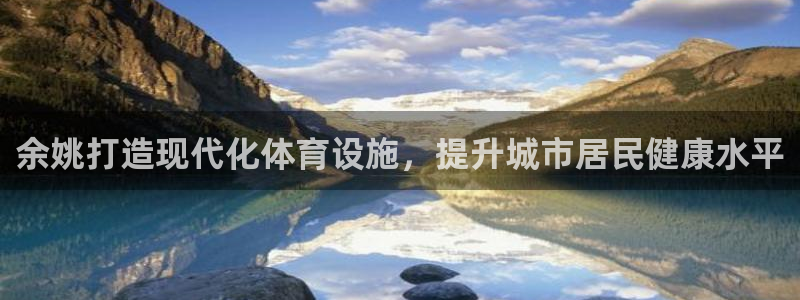意昂体育3开户：余姚打造现代化体育设施，提升城市居民
