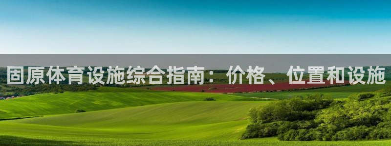 意昂体育3平台是正规平台吗：固原体育设施综合指南：价