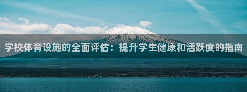 意昂体育3平台注册流程视频：学校体育设施的全面评估：