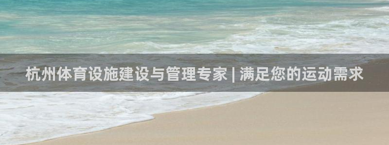 意昂体育3招商：杭州体育设施建设与管理专家 | 满足