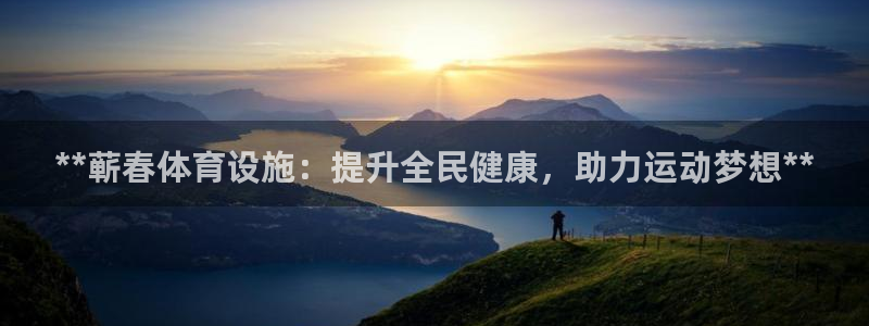 意昂3集团：**蕲春体育设施：提升全民健康，助力运动