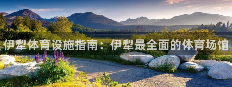 意昂3集团官网首页：伊犁体育设施指南：伊犁最全面的体