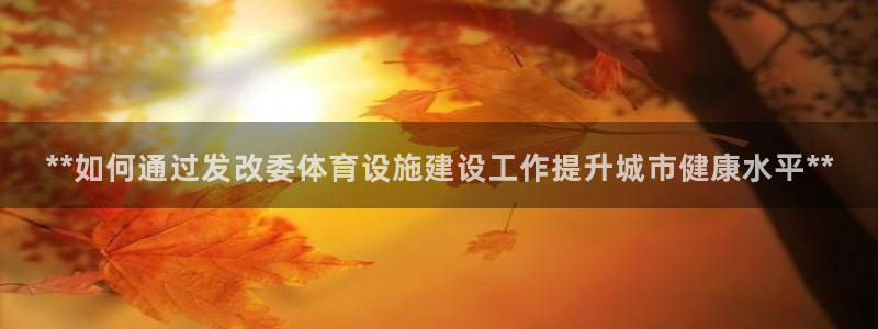 意昂体育3联系电话：**如何通过发改委体育设施建设工