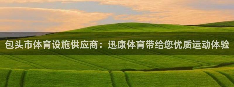 意昂体育3招商：包头市体育设施供应商：迅康体育带给您