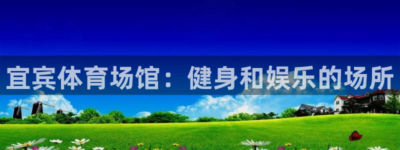 意昂3娱乐首页网站大全：宜宾体育场馆：健身和娱乐的场