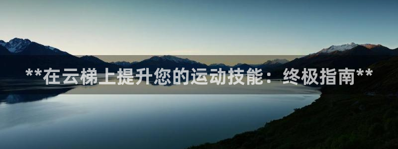 意昂体育3平台是正规平台吗：**在云梯上提升您的运动