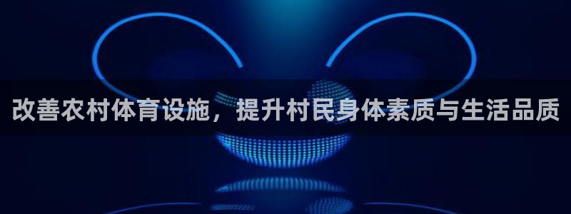 意昂体育3招商：改善农村体育设施，提升村民身体素质与