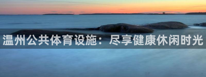 意昂3官网：温州公共体育设施：尽享健康休闲时光
