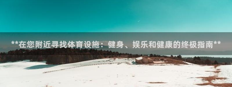 意昂体育3平台是正规平台吗知乎：**在您附近寻找体育设施：健