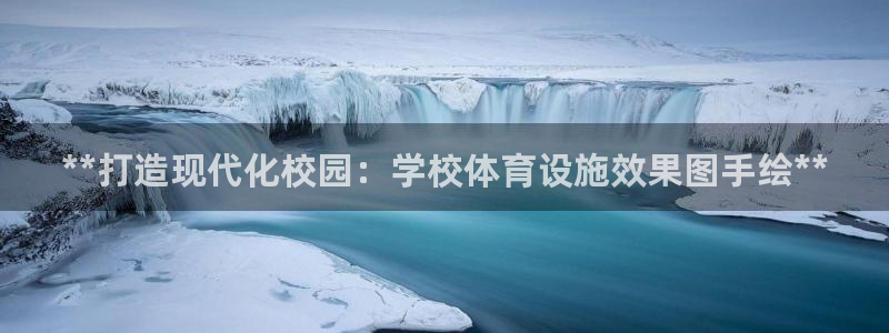 意昂平台体育：**打造现代化校园：学校体育设施效果图
