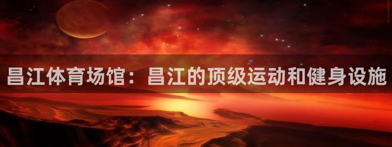意昂3官网：昌江体育场馆：昌江的顶级运动和健身设施