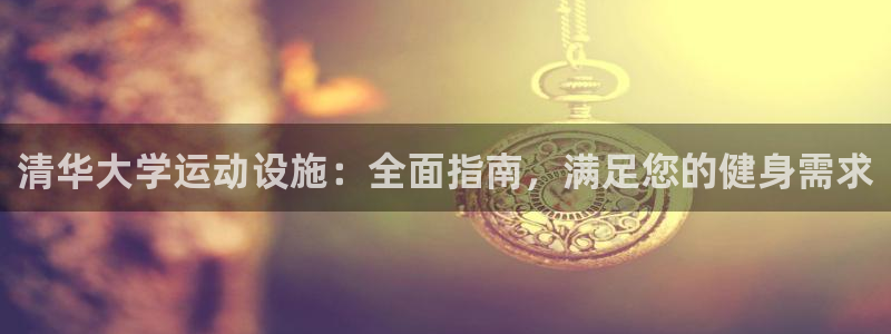 意昂体育3平台是正规平台吗：清华大学运动设施：全面指
