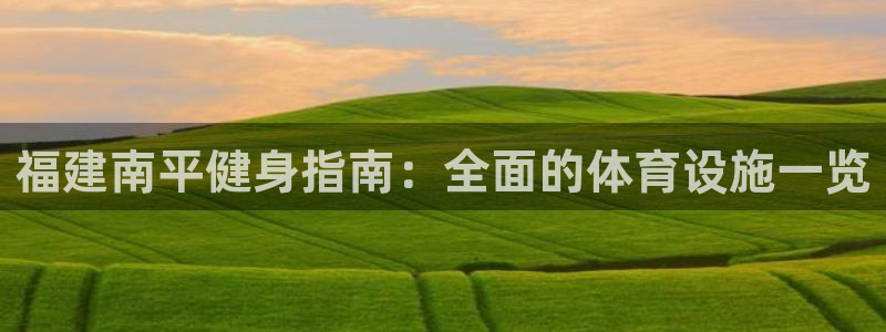 意昂体育3平台注册要钱吗安全吗：福建南平健身指南：全
