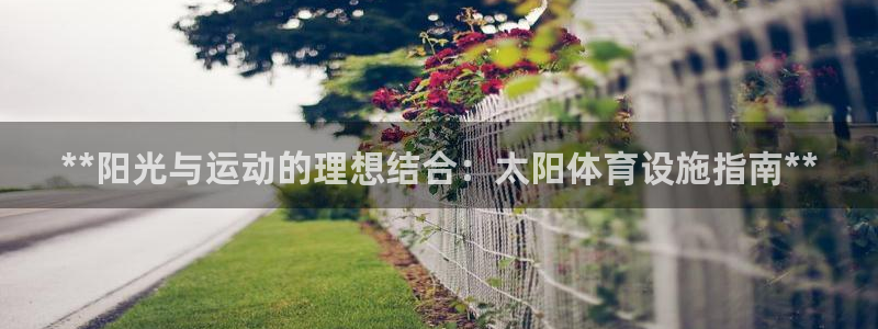 意昂体育3平台注册要钱吗：**阳光与运动的理想结合：
