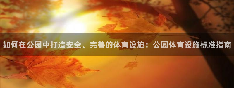 意昂3新能源：如何在公园中打造安全、完善的体育设施：