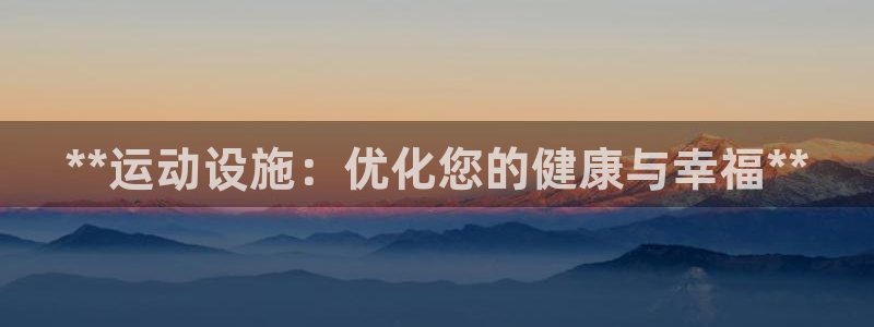 意昂体育3平台假的吗是真的吗吗：**运动设施：优化您