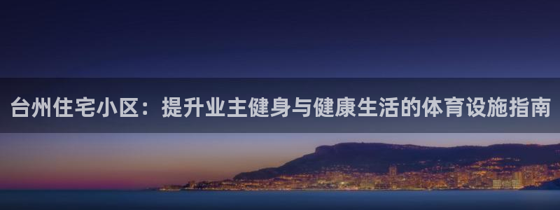 意昂体育3招商电话号码：台州住宅小区：提升业主健身与
